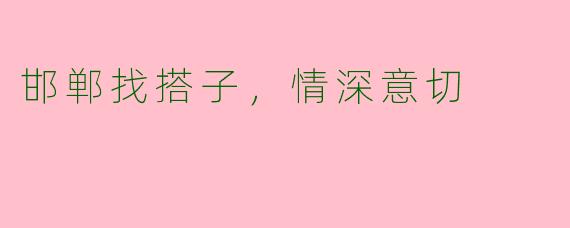 邯郸找搭子，情深意切
