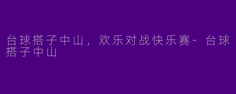 台球搭子中山，欢乐对战快乐赛-台球搭子中山