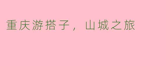 重庆游搭子，山城之旅