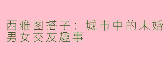 西雅图搭子：城市中的未婚男女交友趣事