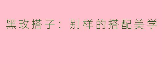 黑玫搭子：别样的搭配美学