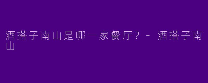 酒搭子南山是哪一家餐厅？
