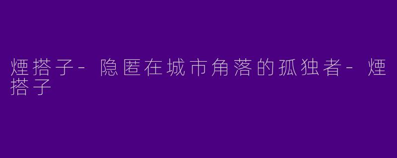 煙搭子-隐匿在城市角落的孤独者-煙搭子