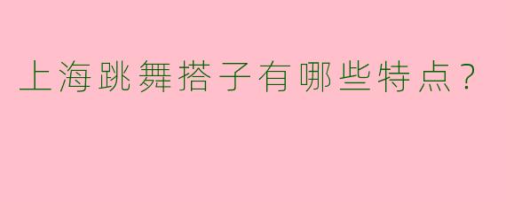 上海跳舞搭子有哪些特点？  