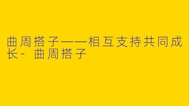 曲周搭子——相互支持共同成长-曲周搭子
