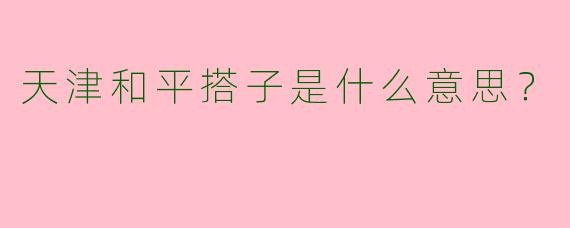 天津和平搭子是什么意思?