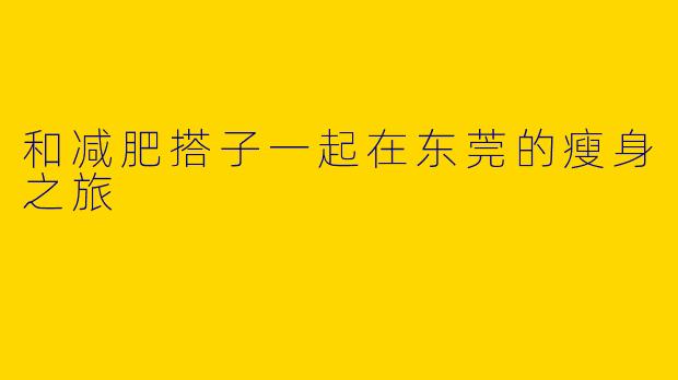 和减肥搭子一起在东莞的瘦身之旅