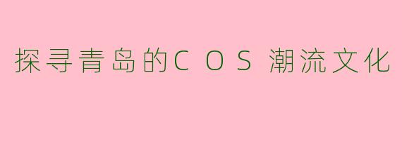 探寻青岛的COS潮流文化