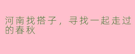 河南找搭子，寻找一起走过的春秋