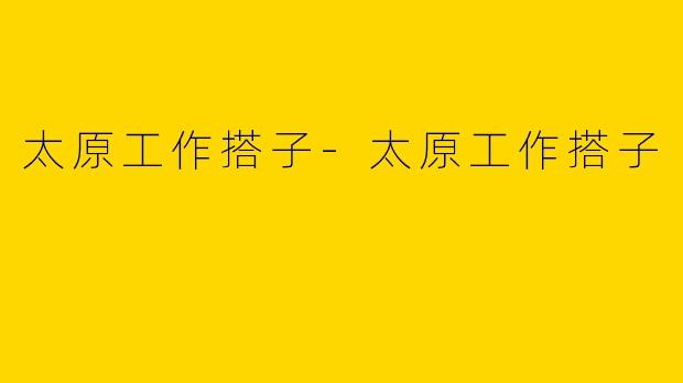 太原工作搭子-太原工作搭子