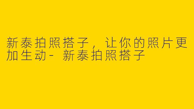 新泰拍照搭子，让你的照片更加生动-新泰拍照搭子