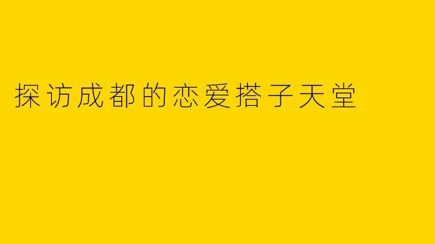 探访成都的恋爱搭子天堂
