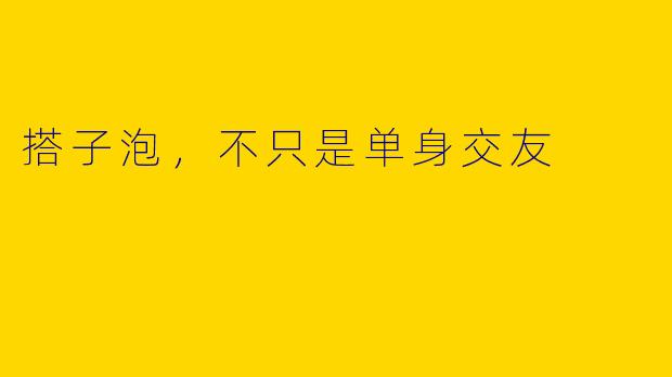 搭子泡，不只是单身交友