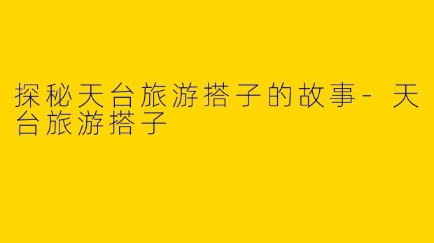 探秘天台旅游搭子的故事-天台旅游搭子