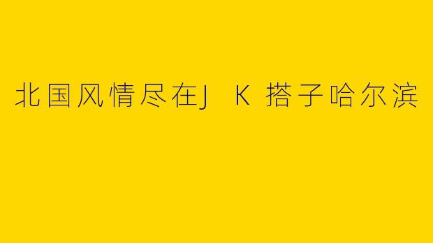 北国风情尽在JK搭子哈尔滨