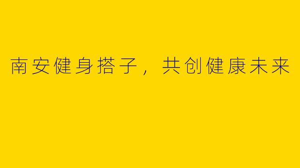 南安健身搭子，共创健康未来