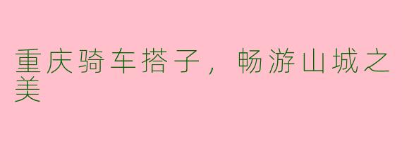 重庆骑车搭子，畅游山城之美