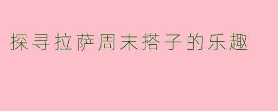 探寻拉萨周末搭子的乐趣