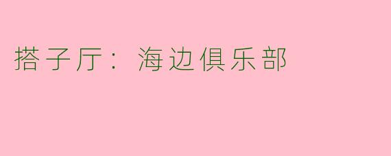 搭子厅：海边俱乐部