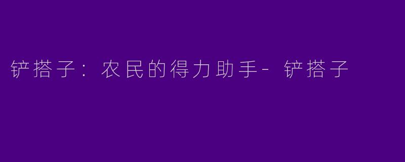 铲搭子：农民的得力助手-铲搭子