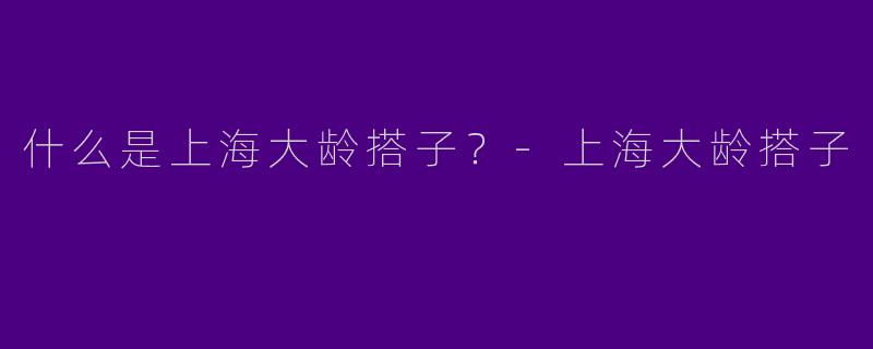 什么是上海大龄搭子?