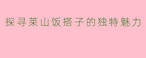 探寻莱山饭搭子的独特魅力