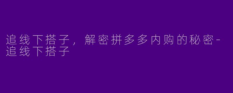 追线下搭子，解密拼多多内购的秘密-追线下搭子