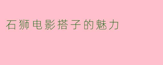 石狮电影搭子的魅力