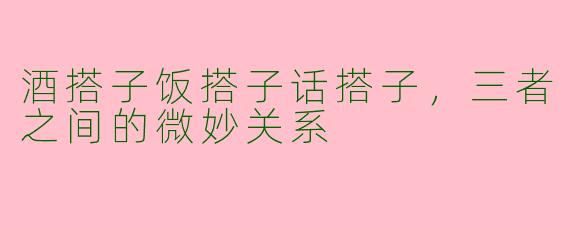 酒搭子饭搭子话搭子，三者之间的微妙关系