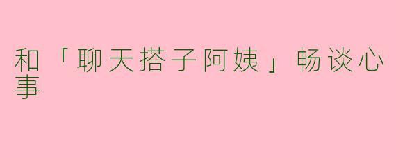 和「聊天搭子阿姨」畅谈心事