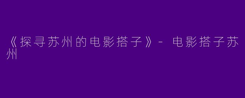 《探寻苏州的电影搭子》