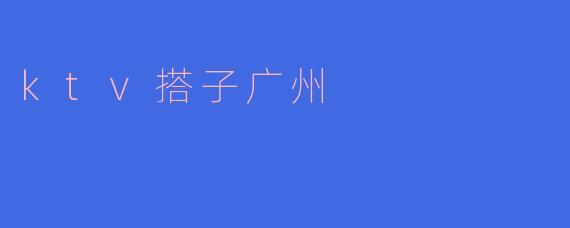 ktv搭子广州