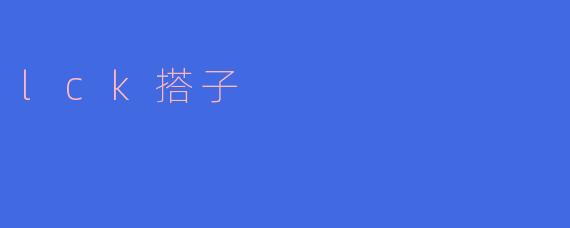 什么是lck搭子?
