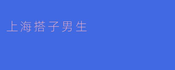 上海搭子男生的时尚魅力