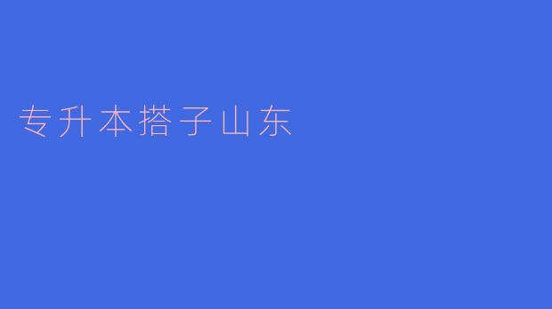 专升本搭子山东有哪些条件要求？