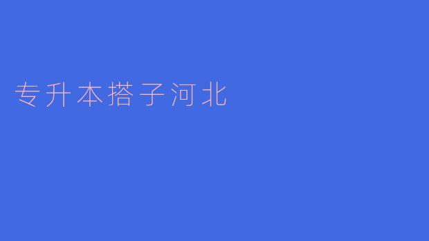 专升本搭子河北有哪些特点?