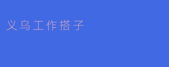 什么是义乌工作搭子？