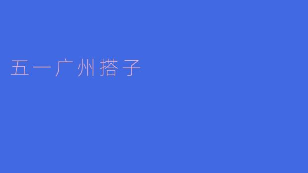 五一期间,你们广州搭子有什么特别的活动安排吗?