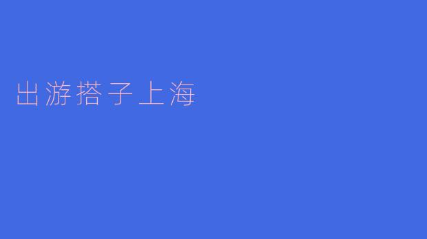 为什么选择和出游搭子去上海?
