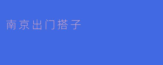 南京出门搭子,畅游历史名城