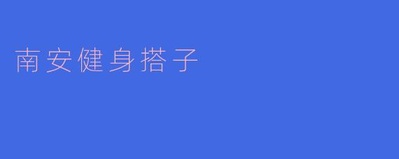 南安健身搭子,共创健康未来