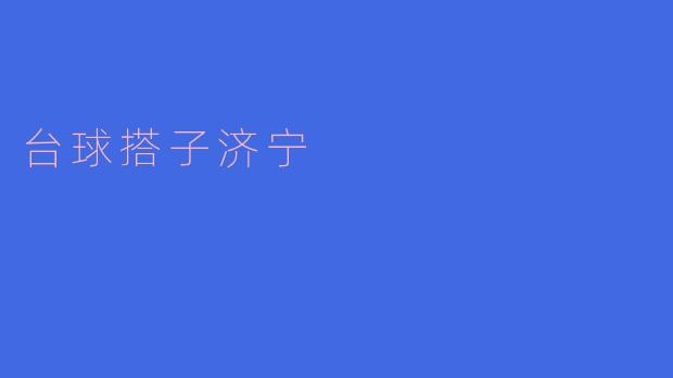 台球搭子济宁——让台球爱好者们聚在一起的好地方
