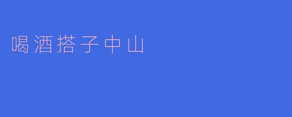 喝酒搭子中山是哪里的名酒?