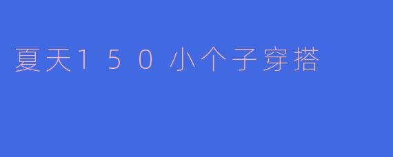 夏天150小个子穿搭