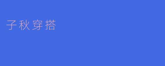 子秋时尚穿搭,时尚与个性并存