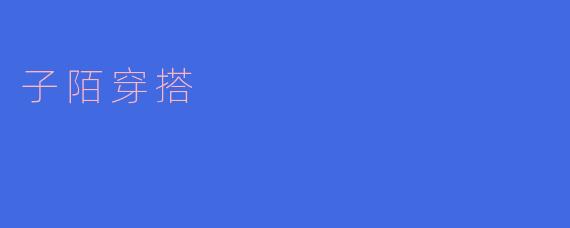 时尚潮流，尽显个性——子陌穿搭
