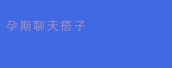 孕期聊天搭子的重要性