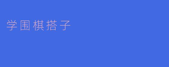 学围棋搭子有什么好处？