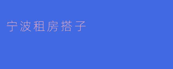 怎么样找到合适的宁波租房搭子?