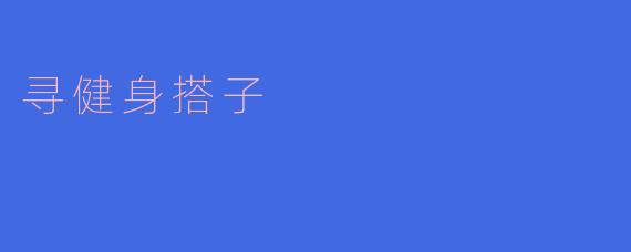 一起寻找健身搭子，共同努力达到完美身材